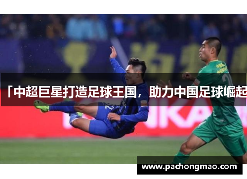 「中超巨星打造足球王国，助力中国足球崛起」