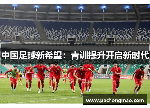 中国足球新希望：青训提升开启新时代