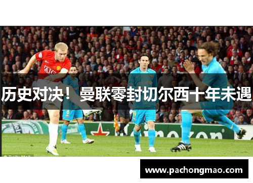 历史对决！曼联零封切尔西十年未遇